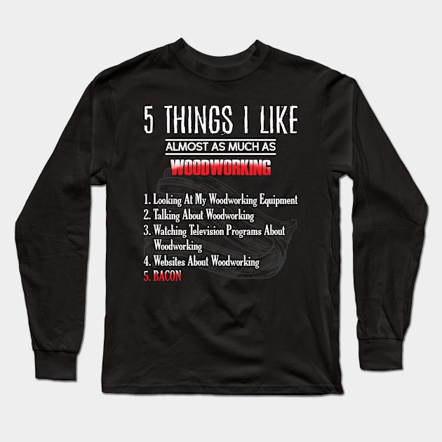 Things I Like Almost As Much As Woodworking Woodworker Bacon Lover Gift Long Sleeve T-Shirt by DressedForDuty